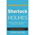 Memoriza como Sherlock Holmes - Aprende la técnica del palacio de la memoria: Técnica probada para memorizar cualquier cosa. No podrás olvidar, aunque