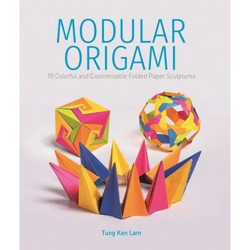 Modular Origami: 18 Colorful and Customizable Folded Paper Sculptures