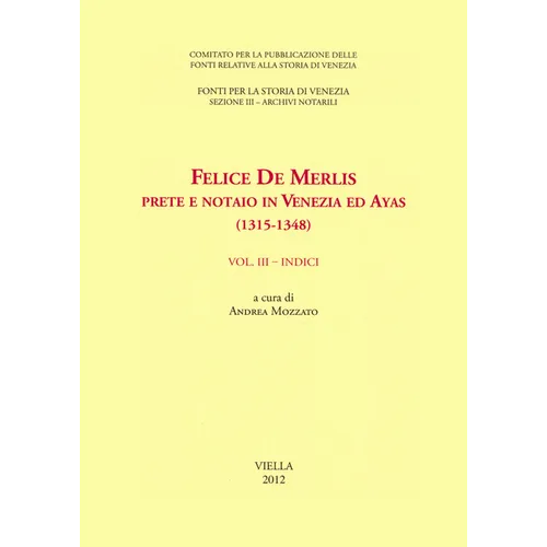 Felice de Merlis Prete E Notaio in Venezia Ed Ayas (1315-1348): Volume III: Indici