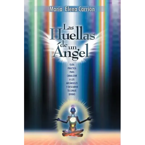 Las Huellas de Un Angel: Guia Practica Para Canalizar a Los Arcangeles y Descubrir Tu Linaje Divino
