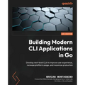 Building Modern CLI Applications in Go: Develop next-level CLIs to improve user experience, increase platform usage, and maximize production