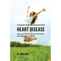 64 Natural Meal Recipes for People Who Suffer From Heart Disease: Start a Heart-Healthy Diet With These Recipes And Change Your Life Forever!