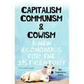 Capitalism Communism And Cowism - A New Economics For The 21st Century