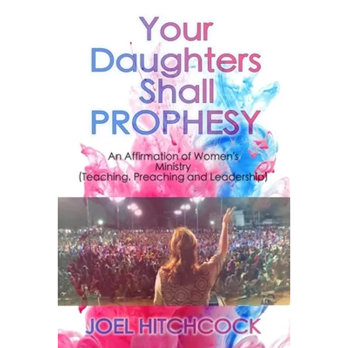 Your Daughters Shall Prophesy: An Affirmation of Women's Ministry (Teaching, Preaching and Leadership)