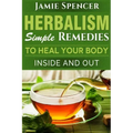 Herbalism: Simple Remedies to Heal Your Body Inside and Out