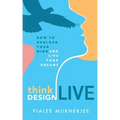 Think Design Live: How to Unblock Your Mind and Live Your Dreams