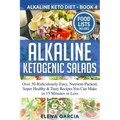 Alkaline Ketogenic Salads: Over 50 Ridiculously Easy, Nutrient-Packed, Super Healthy & Tasty Recipes You Can Make in 15 Minutes or Less