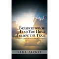 Breadcrumbs to Lead You Home ... Follow the Trail: A True Story of a Woman Redeemed, Revived, and Healed