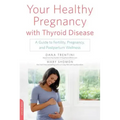 Your Healthy Pregnancy with Thyroid Disease: A Guide to Fertility, Pregnancy, and Postpartum Wellness