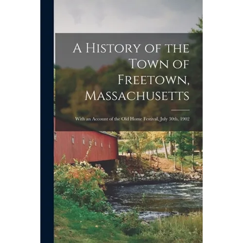A History of the Town of Freetown, Massachusetts: With an Account of the Old Home Festival, July 30th, 1902