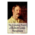 The Complete Poetry of Robert Louis Stevenson: A Child's Garden of Verses, Underwoods, Songs of Travel, Ballads and Other Poems
