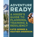 Adventure Ready: A Hiker's Guide to Planning, Training, and Resiliency
