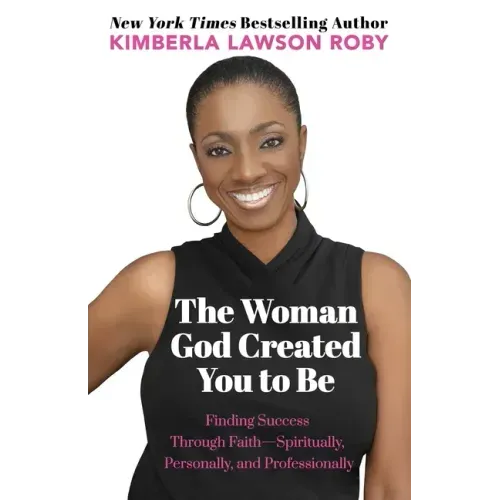 The Woman God Created You to Be: Finding Success Through Faith---Spiritually, Personally, and Professionally