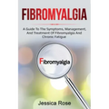 Fibromyalgia: A Guide to the Symptoms, Management, and Treatment of Fibromyalgia and Chronic Fatigue