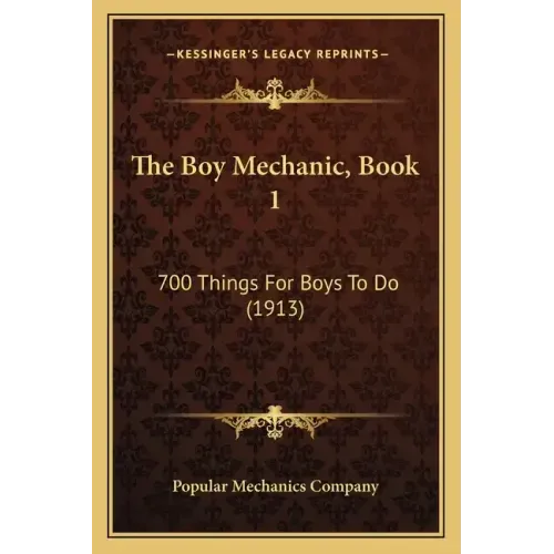 The Boy Mechanic, Book 1: 700 Things For Boys To Do (1913)