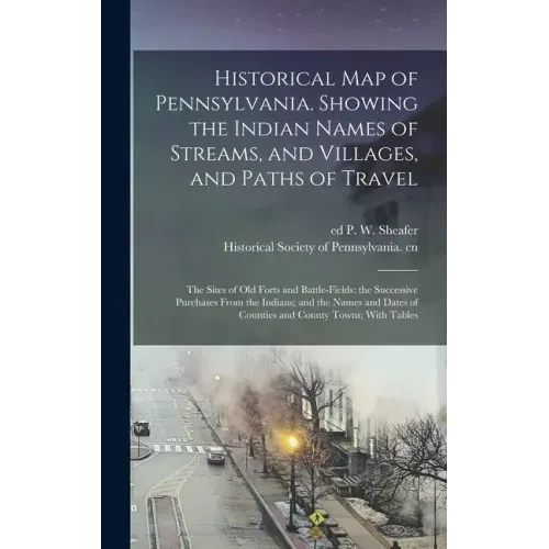 Historical map of Pennsylvania. Showing the Indian Names of Streams, and Villages, and Paths of Travel; the Sites of old Forts and Battle-fields; the