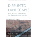 Disrupted Landscapes: State, Peasants and the Politics of Land in Postsocialist Romania