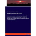 The Holy ways of the Cross,: Or, A short treatise on the various trials and afflictions, interior and exterior, to which the spiritual life is subject