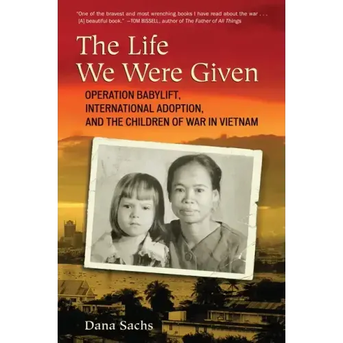 The Life We Were Given: Operation Babylift, International Adoption, and the Children of War in Vietnam