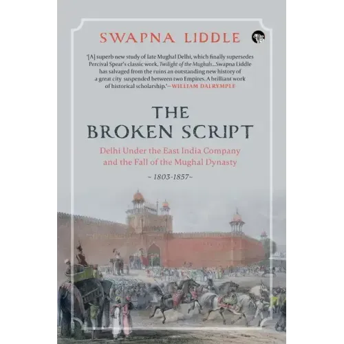 The Broken Script Delhi Under the East India Company and the Fall of the Mughal Dynasty, 1803-1857