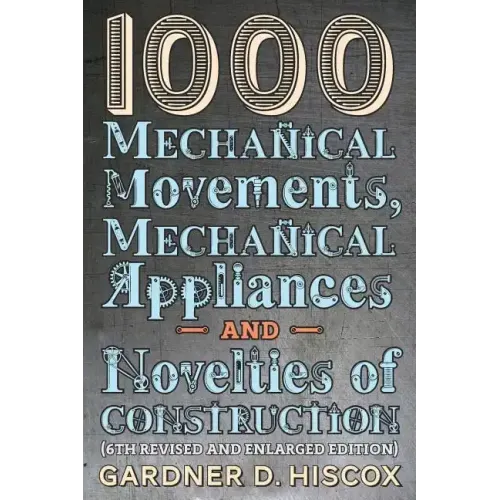 1000 Mechanical Movements, Mechanical Appliances and Novelties of Construction (6th revised and enlarged edition)