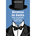 Brutes in Suits: Male Sensibility in America, 1890-1920
