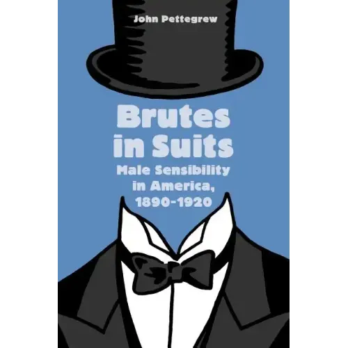 Brutes in Suits: Male Sensibility in America, 1890-1920