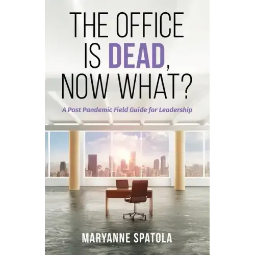 The Office is Dead, Now What?: A Post-Pandemic Field Guide for Leadership