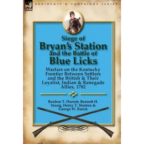 Siege of Bryan's Station and The Battle of Blue Licks: Warfare on the Kentucky Frontier Between Settlers and the British & Their Loyalist, Indian & Re