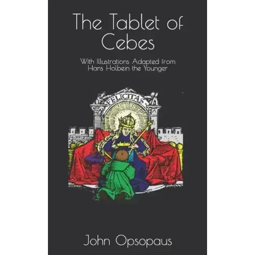 The Tablet of Cebes: With Illustrations Adapted from Hans Holbein the Younger