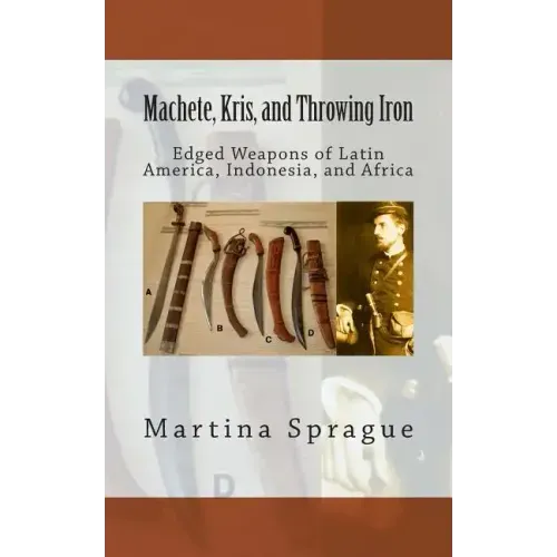 Machete, Kris, and Throwing Iron: Edged Weapons of Latin America, Indonesia, and Africa
