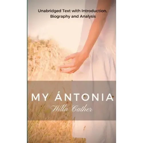 Willa Cather My Antonia: Unabridged Text with Introduction, Biography and Analysis