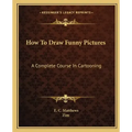 How to Draw Funny Pictures: A Complete Course in Cartooning