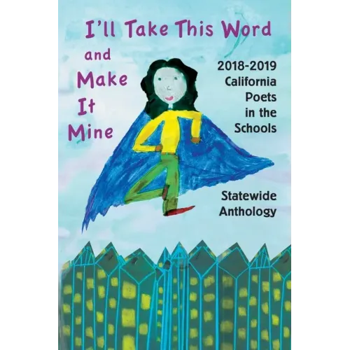 I'll Take This Word and Make It Mine: 2018-2019 California Poets in the Schools Statewide Anthology