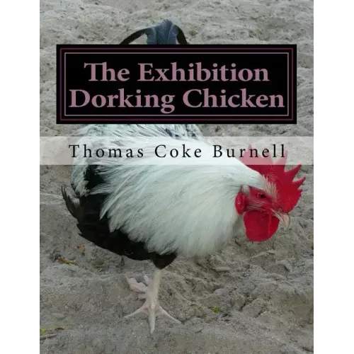 The Exhibition Dorking Chicken: Hints to Exhibitors and Poultry Fanciers of the Dorking Fowl