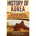 History of Korea: A Captivating Guide to Korean History, Including Events Such as the Mongol Invasions, the Split into North and South, and the Korean