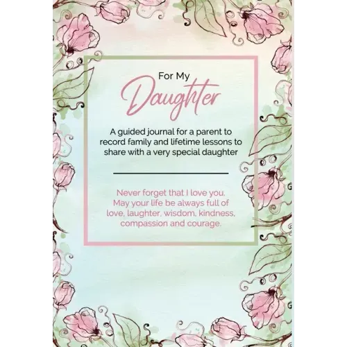 For My Daughter: A guided journal for a parent to record family and lifetime lessons to share with a very special daughter