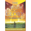 The Realm Of Glory: A Divine Revelation Of How To Tap Into Higher Realms, Greater Depths And Deeper Territories Of The Glory Realm