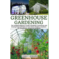 Greenhouse Gardening: The Complete Beginner's Guide to Building a Greenhouse and Growing Food and Herbs of Your Choice Anytime, Anywhere - D