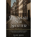 We Shall Not Shatter: A WWII Story of friendship, family, and hope against all odds