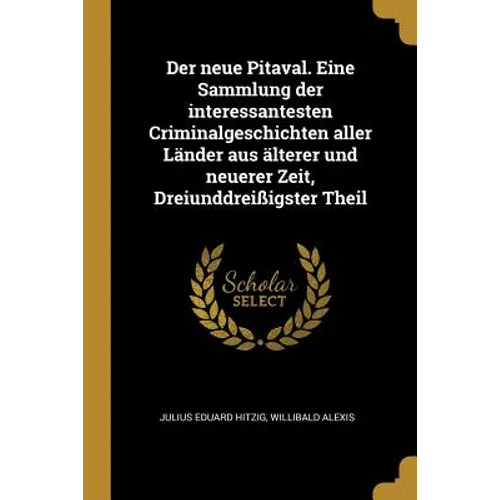 Der neue Pitaval. Eine Sammlung der interessantesten Criminalgeschichten aller Länder aus älterer und neuerer Zeit, Dreiunddreißigster Theil