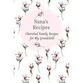 Nana's Recipes Cherished Family Recipes for My Grandchild: Recipe Books To Write In