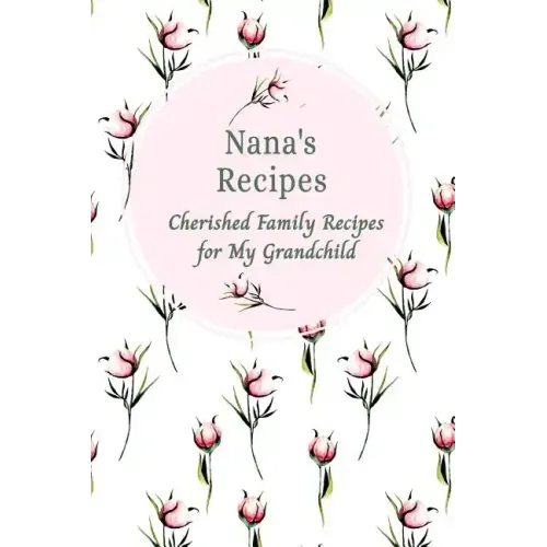 Nana's Recipes Cherished Family Recipes for My Grandchild: Recipe Books To Write In
