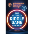 The Ultimate Riddle Game for Kids: A Mind-Bending Book to Test Your Logic