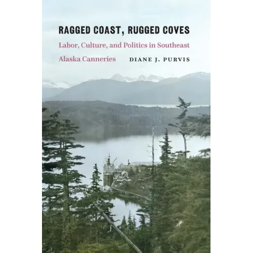 Ragged Coast, Rugged Coves: Labor, Culture, and Politics in Southeast Alaska Canneries