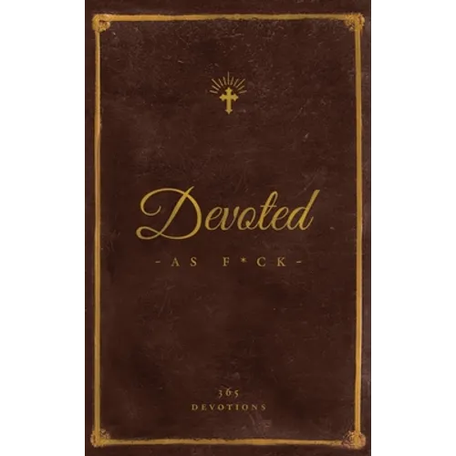 Devoted As F*ck: A Christocentric "Devotional" from the Mind of an Iconoclastic Asshole