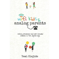 Wifi Kids & Analog Parents: Raising Disciplined and Well Rounded Children in This Digital Age