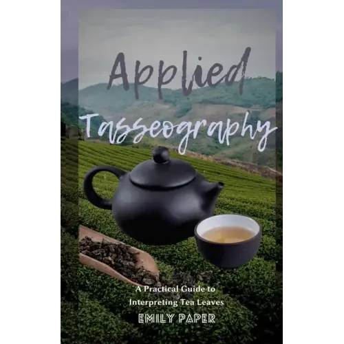 Applied Tasseography: A Practical Guide to Interpreting Tea Leaves
