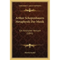 Arthur Schopenhauers Metaphysik Der Musik: Ein Kritischer Versuch (1895)