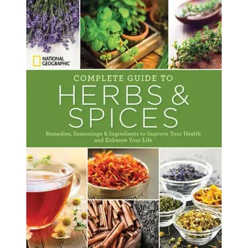National Geographic Complete Guide to Herbs and Spices: Remedies, Seasonings, and Ingredients to Improve Your Health and Enhance Your Life